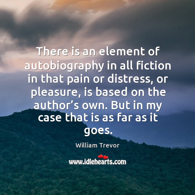 There is an element of autobiography in all fiction in that pain or distress William Trevor Picture Quote