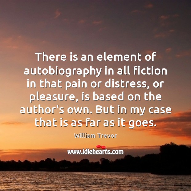 There is an element of autobiography in all fiction in that pain William Trevor Picture Quote