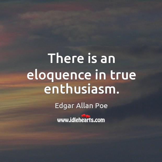 There is an eloquence in true enthusiasm. Edgar Allan Poe Picture Quote