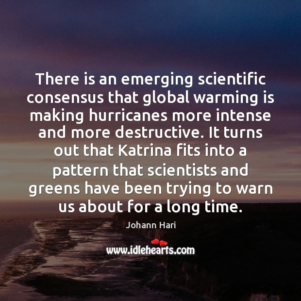There is an emerging scientific consensus that global warming is making hurricanes Johann Hari Picture Quote