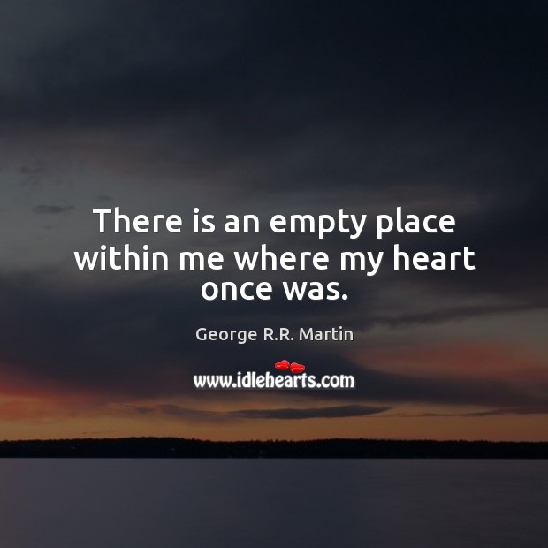 There is an empty place within me where my heart once was. George R.R. Martin Picture Quote
