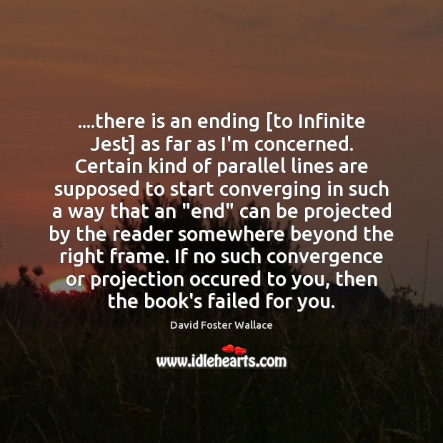 ….there is an ending [to Infinite Jest] as far as I’m concerned. David Foster Wallace Picture Quote
