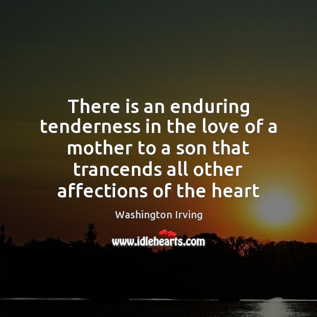 There is an enduring tenderness in the love of a mother to Washington Irving Picture Quote