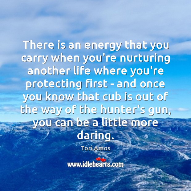 There is an energy that you carry when you’re nurturing another life Tori Amos Picture Quote