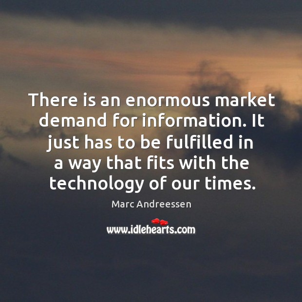 There is an enormous market demand for information. It just has to be fulfilled Marc Andreessen Picture Quote