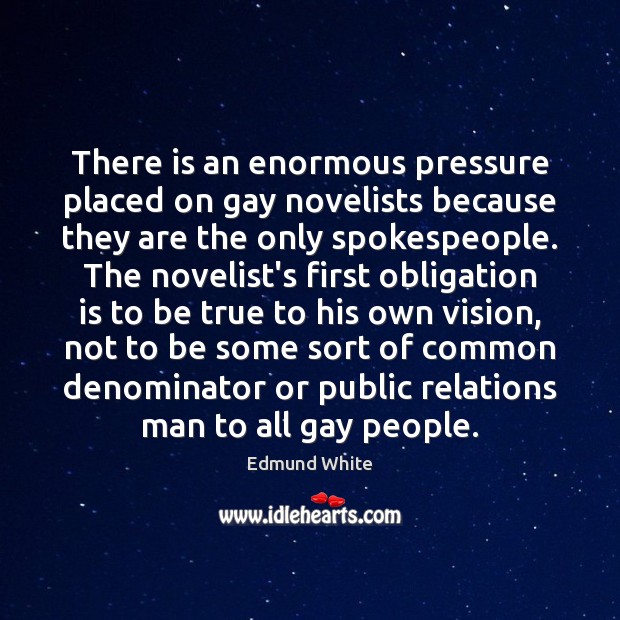 There is an enormous pressure placed on gay novelists because they are Edmund White Picture Quote