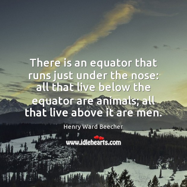There is an equator that runs just under the nose: all that Henry Ward Beecher Picture Quote