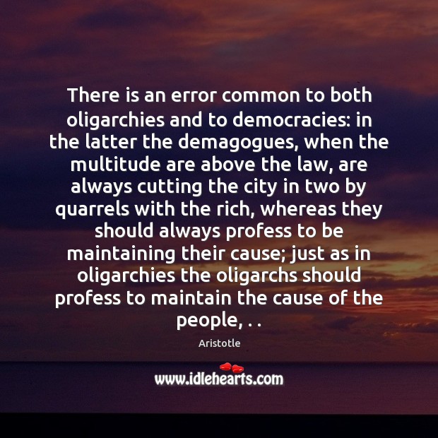 There is an error common to both oligarchies and to democracies: in 