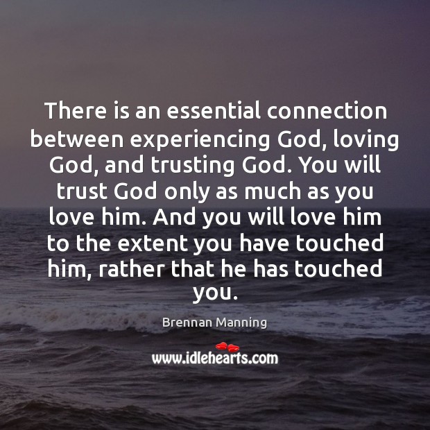 There is an essential connection between experiencing God, loving God, and trusting Brennan Manning Picture Quote