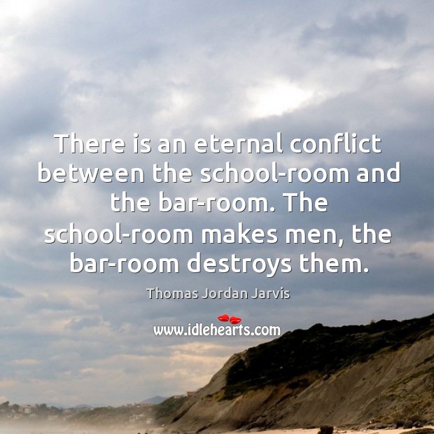 There is an eternal conflict between the school-room and the bar-room. Thomas Jordan Jarvis Picture Quote