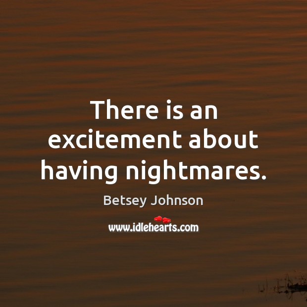 There is an excitement about having nightmares. Betsey Johnson Picture Quote