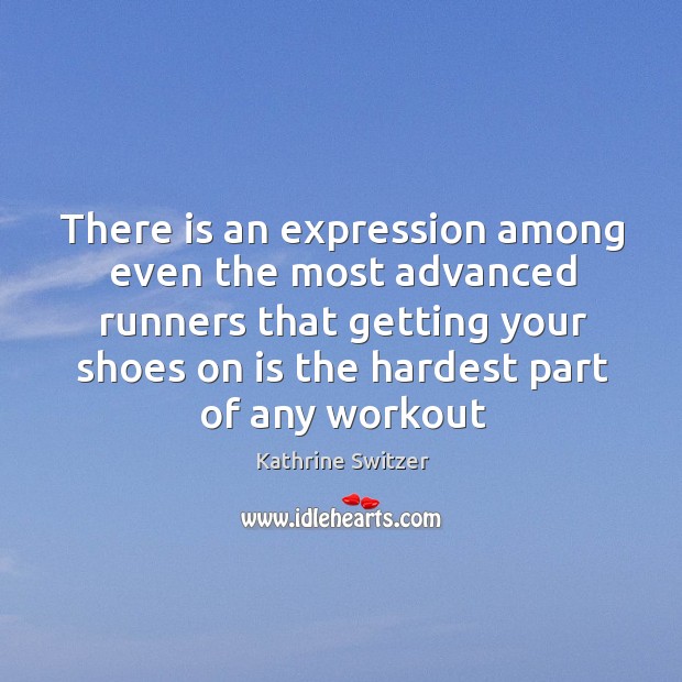 There is an expression among even the most advanced runners that getting Kathrine Switzer Picture Quote