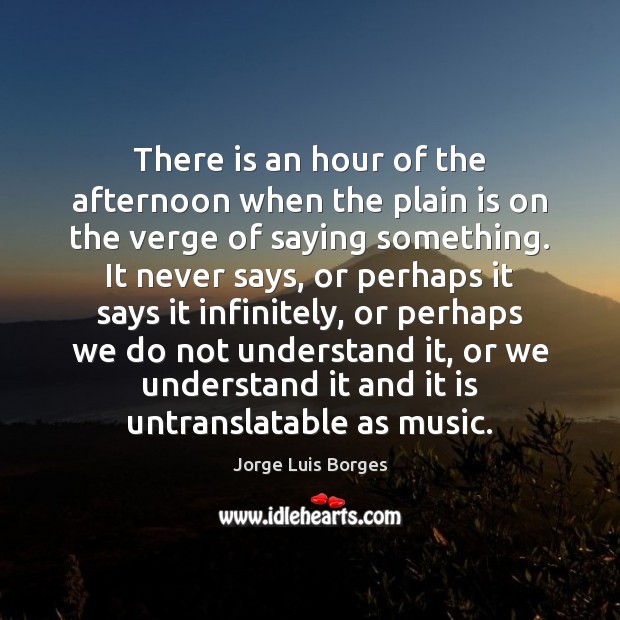 There is an hour of the afternoon when the plain is on Jorge Luis Borges Picture Quote