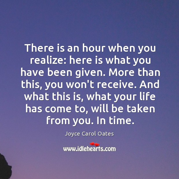 There is an hour when you realize: here is what you have Joyce Carol Oates Picture Quote