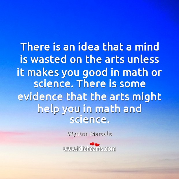 There is an idea that a mind is wasted on the arts Wynton Marsalis Picture Quote
