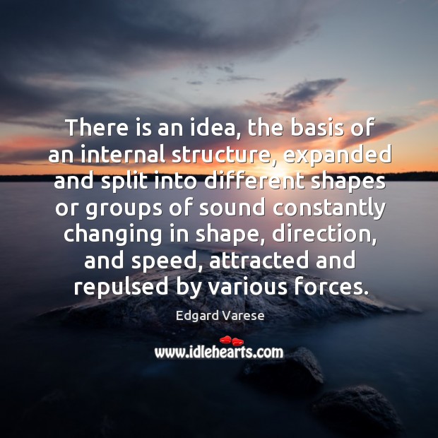 There is an idea, the basis of an internal structure, expanded and split into different Edgard Varese Picture Quote