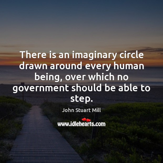 There is an imaginary circle drawn around every human being, over which John Stuart Mill Picture Quote