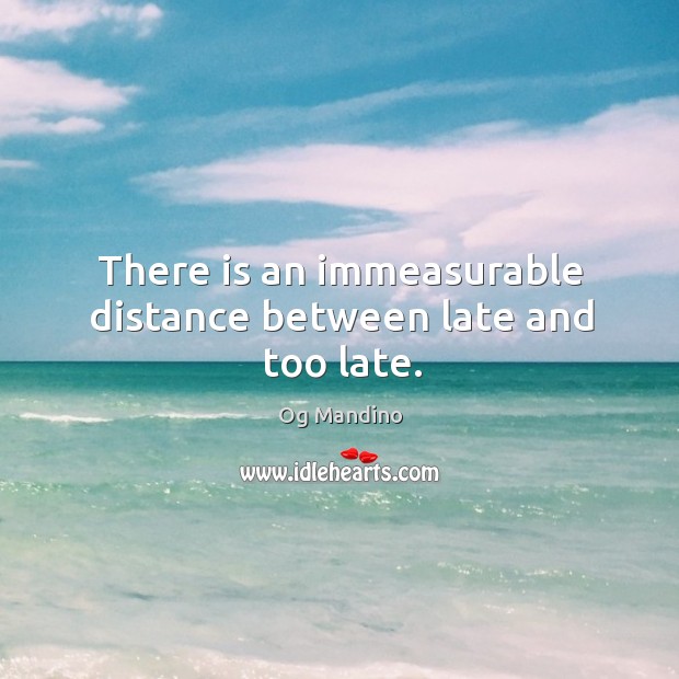There is an immeasurable distance between late and too late. Og Mandino Picture Quote