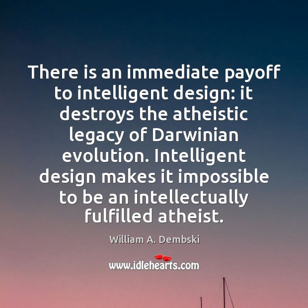 There is an immediate payoff to intelligent design: it destroys the atheistic William A. Dembski Picture Quote
