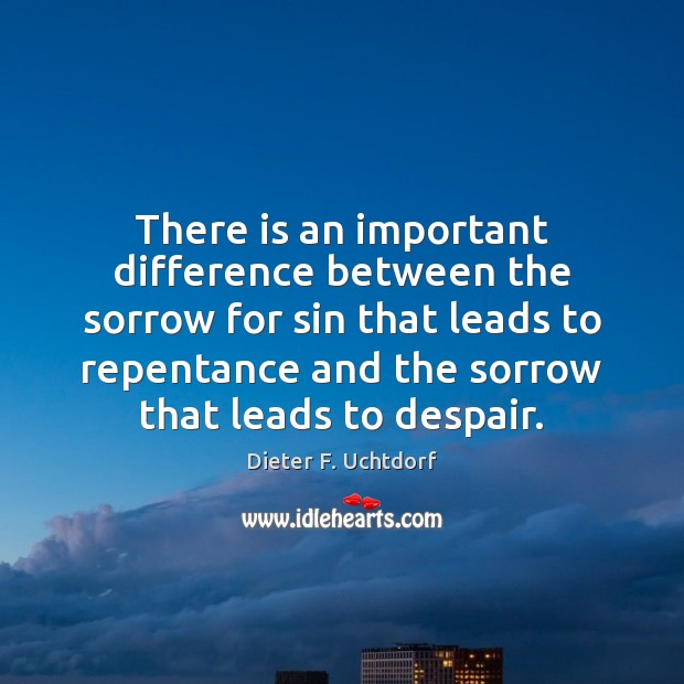 There is an important difference between the sorrow for sin that leads Dieter F. Uchtdorf Picture Quote