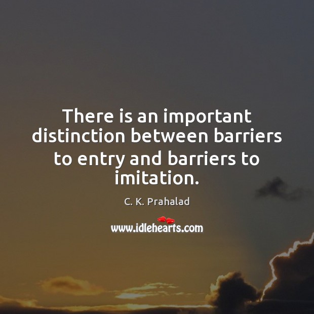 There is an important distinction between barriers to entry and barriers to imitation. C. K. Prahalad Picture Quote