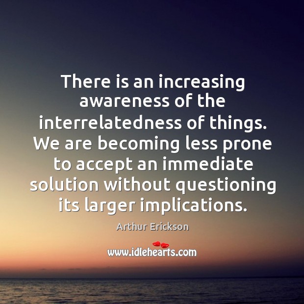 There is an increasing awareness of the interrelatedness of things. Arthur Erickson Picture Quote