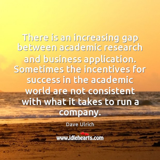 There is an increasing gap between academic research and business application. Sometimes Dave Ulrich Picture Quote