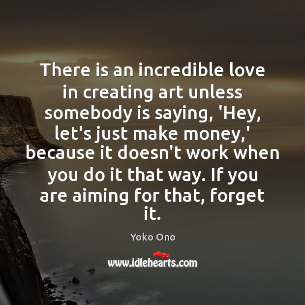 There is an incredible love in creating art unless somebody is saying, Yoko Ono Picture Quote