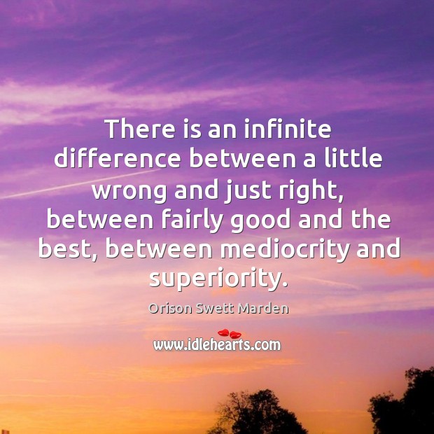 There is an infinite difference between a little wrong and just right Orison Swett Marden Picture Quote
