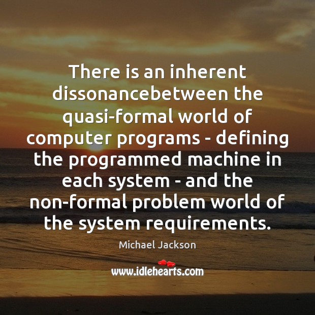There is an inherent dissonancebetween the quasi-formal world of computer programs – Michael Jackson Picture Quote
