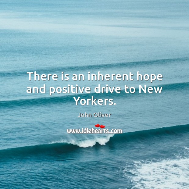 There is an inherent hope and positive drive to New Yorkers. John Oliver Picture Quote