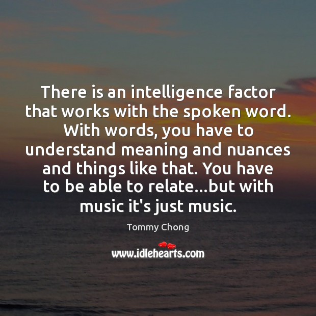 There is an intelligence factor that works with the spoken word. With Tommy Chong Picture Quote