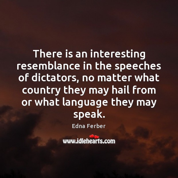 There is an interesting resemblance in the speeches of dictators, no matter Edna Ferber Picture Quote