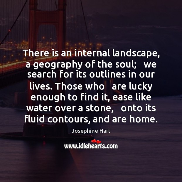 There is an internal landscape, a geography of the soul;   we search Josephine Hart Picture Quote