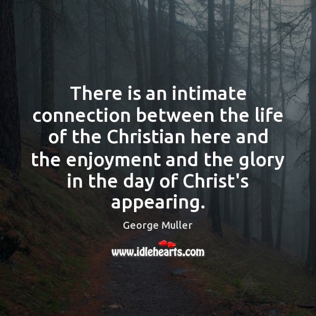 There is an intimate connection between the life of the Christian here George Muller Picture Quote