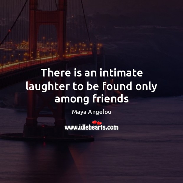 There is an intimate laughter to be found only among friends Maya Angelou Picture Quote