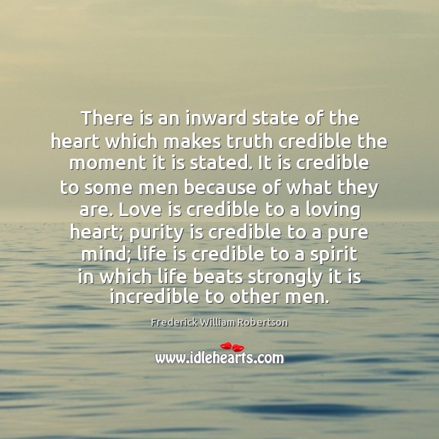 There is an inward state of the heart which makes truth credible Frederick William Robertson Picture Quote