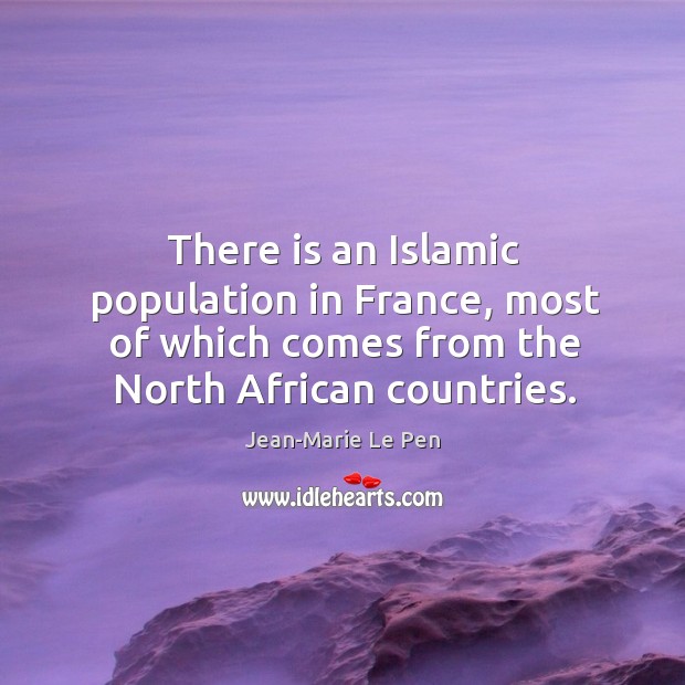 There is an islamic population in france, most of which comes from the north african countries. Jean-Marie Le Pen Picture Quote