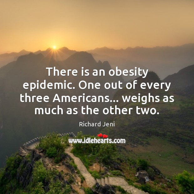 There is an obesity epidemic. One out of every three Americans… weighs Richard Jeni Picture Quote