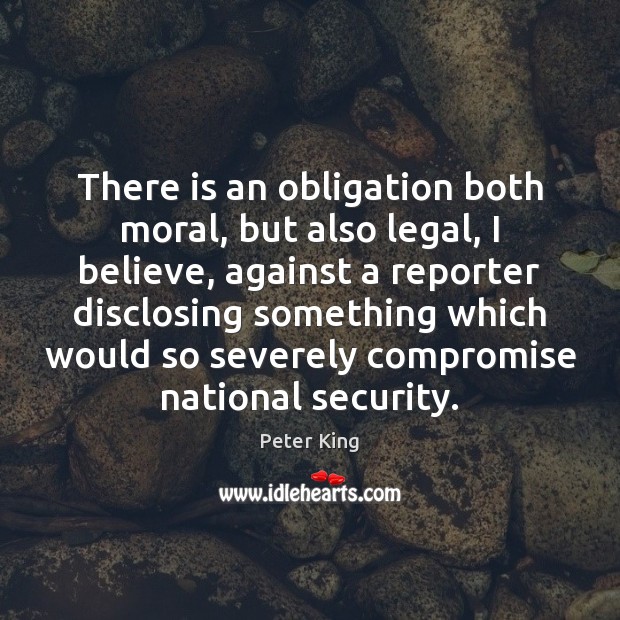 There is an obligation both moral, but also legal, I believe, against Peter King Picture Quote