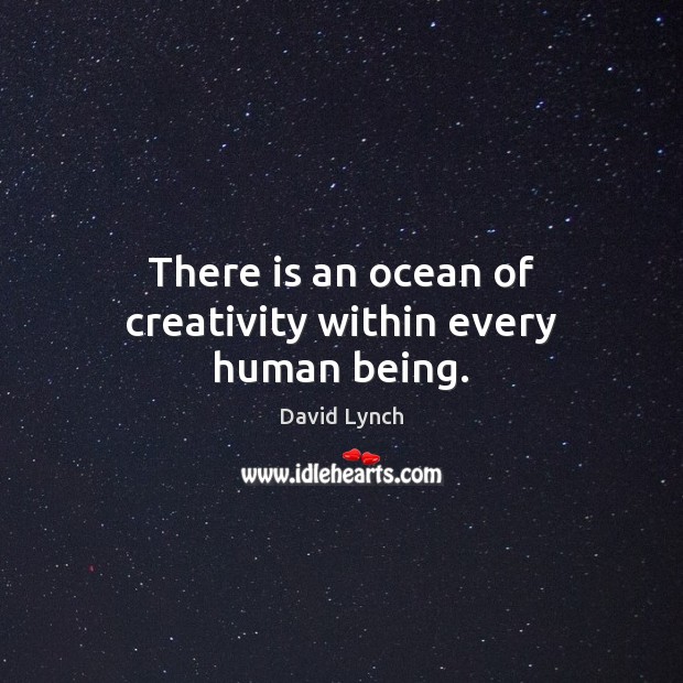 There is an ocean of creativity within every human being. David Lynch Picture Quote