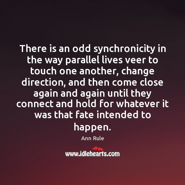 There is an odd synchronicity in the way parallel lives veer to Ann Rule Picture Quote
