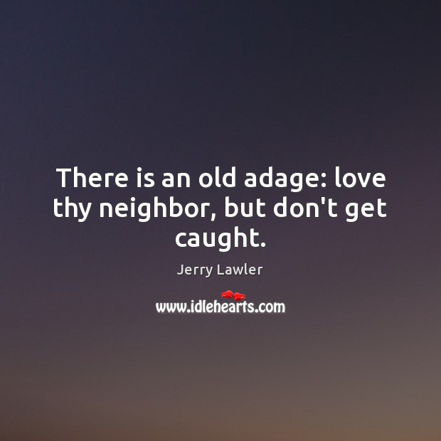 There is an old adage: love thy neighbor, but don’t get caught. Jerry Lawler Picture Quote