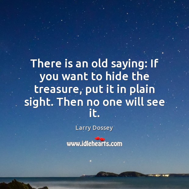 There is an old saying: If you want to hide the treasure, Larry Dossey Picture Quote