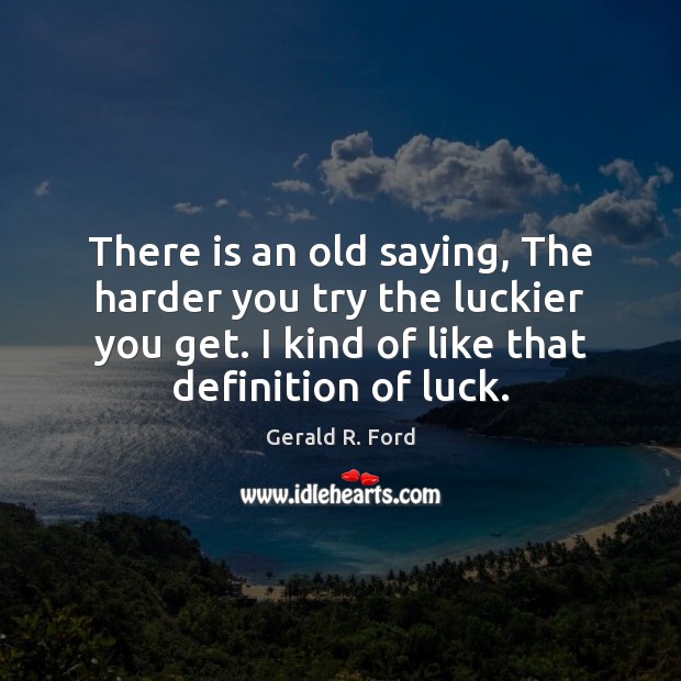 There is an old saying, The harder you try the luckier you Gerald R. Ford Picture Quote