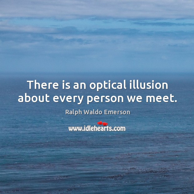 There is an optical illusion about every person we meet. Ralph Waldo Emerson Picture Quote