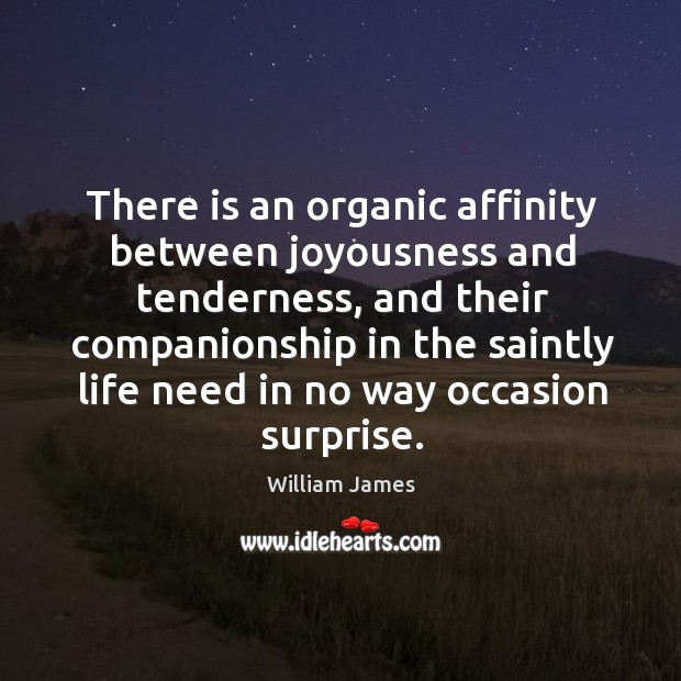 There is an organic affinity between joyousness and tenderness William James Picture Quote
