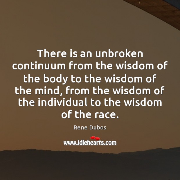 There is an unbroken continuum from the wisdom of the body to Rene Dubos Picture Quote