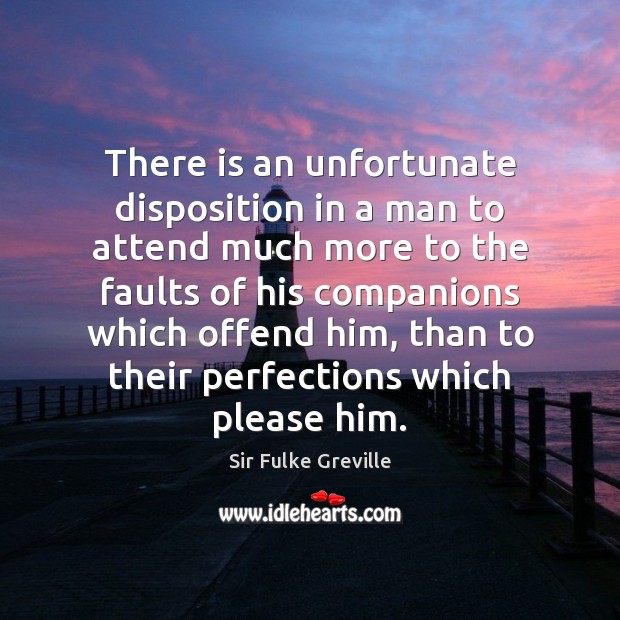 There is an unfortunate disposition in a man to attend much more Sir Fulke Greville Picture Quote