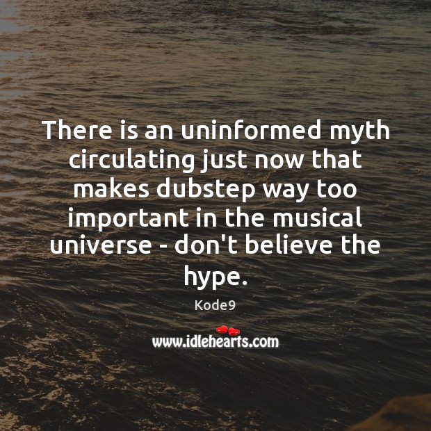 There is an uninformed myth circulating just now that makes dubstep way Kode9 Picture Quote